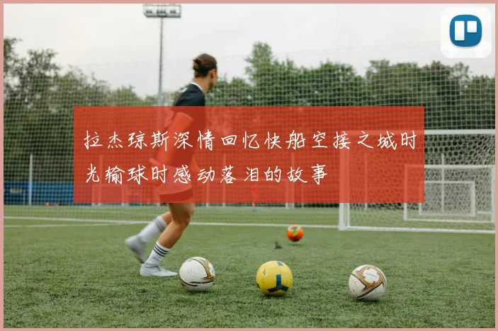 拉杰琼斯深情回忆快船空接之城时光输球时感动落泪的故事