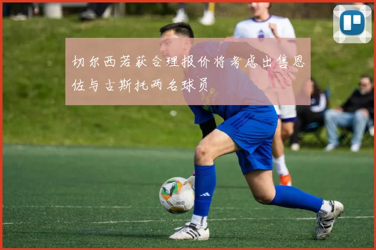 切尔西若获合理报价将考虑出售恩佐与古斯托两名球员