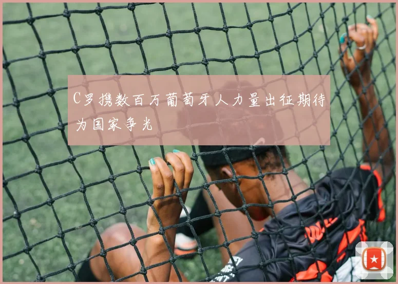 C罗携数百万葡萄牙人力量出征期待为国家争光
