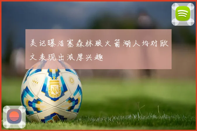 美记曝活塞森林狼火箭湖人均对欧文表现出浓厚兴趣