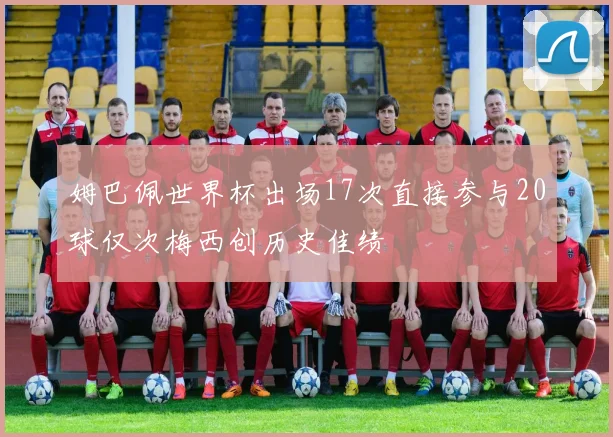 姆巴佩世界杯出场17次直接参与20球仅次梅西创历史佳绩