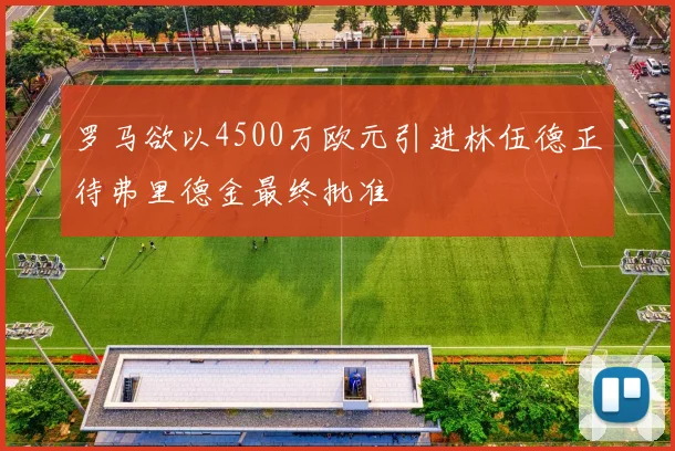 罗马欲以4500万欧元引进林伍德正待弗里德金最终批准